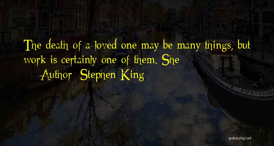 Stephen King Quotes: The Death Of A Loved One May Be Many Things, But Work Is Certainly One Of Them. She