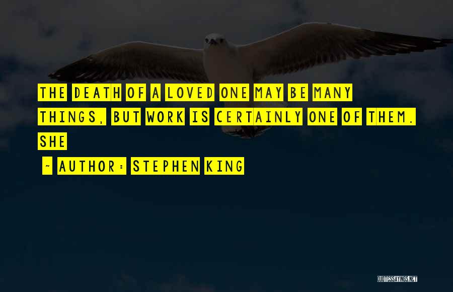 Stephen King Quotes: The Death Of A Loved One May Be Many Things, But Work Is Certainly One Of Them. She