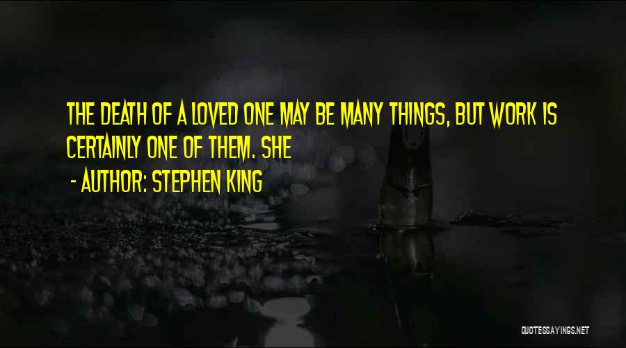 Stephen King Quotes: The Death Of A Loved One May Be Many Things, But Work Is Certainly One Of Them. She