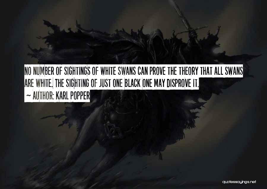 Karl Popper Quotes: No Number Of Sightings Of White Swans Can Prove The Theory That All Swans Are White. The Sighting Of Just