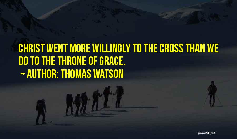 Thomas Watson Quotes: Christ Went More Willingly To The Cross Than We Do To The Throne Of Grace.