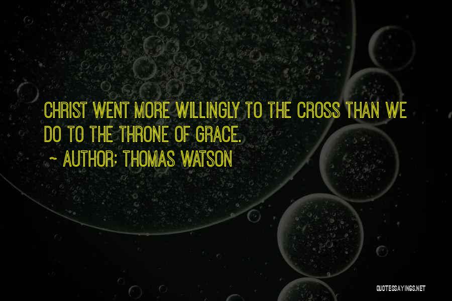 Thomas Watson Quotes: Christ Went More Willingly To The Cross Than We Do To The Throne Of Grace.