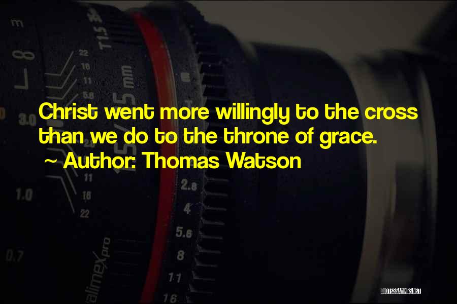 Thomas Watson Quotes: Christ Went More Willingly To The Cross Than We Do To The Throne Of Grace.