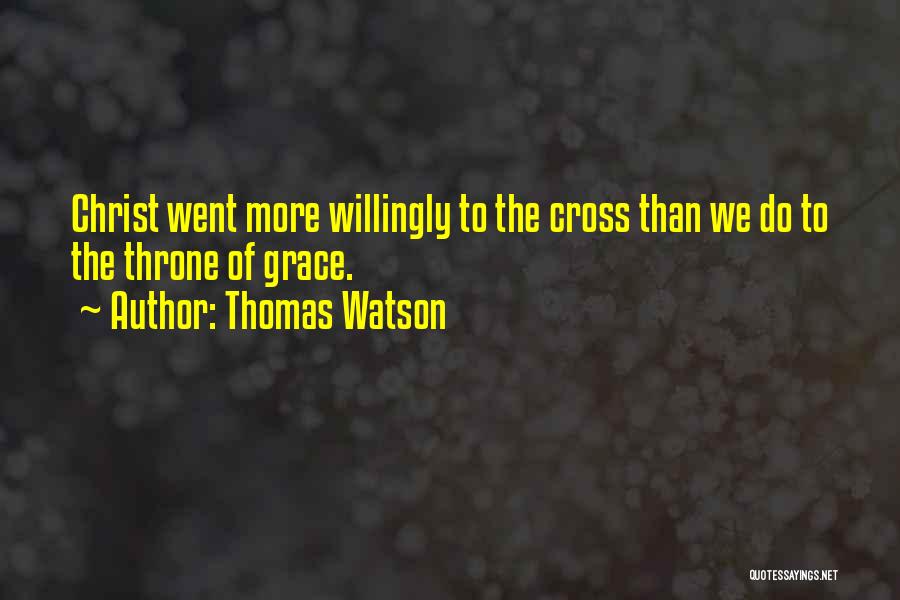 Thomas Watson Quotes: Christ Went More Willingly To The Cross Than We Do To The Throne Of Grace.