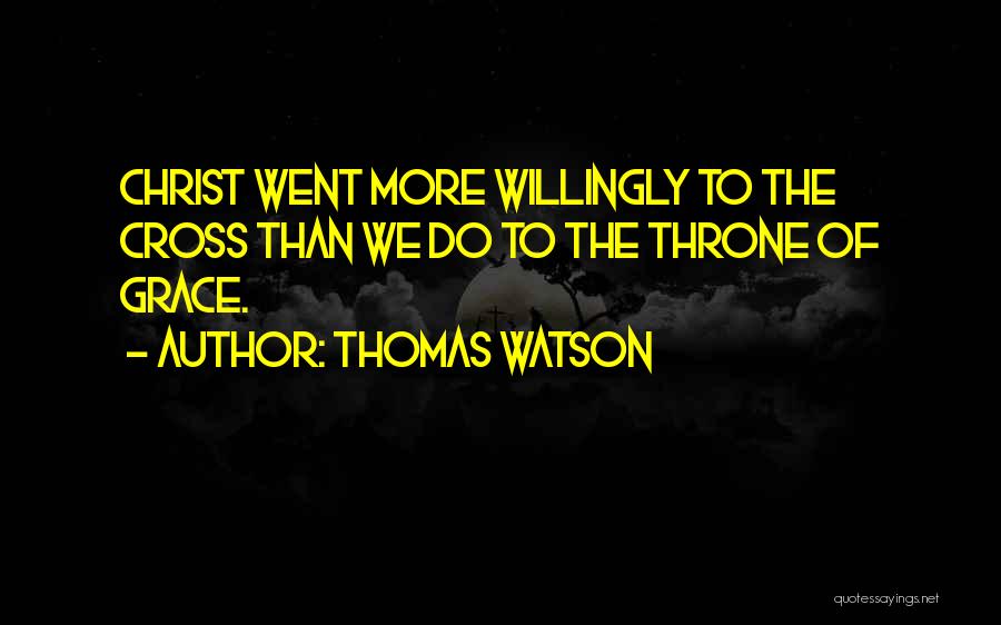 Thomas Watson Quotes: Christ Went More Willingly To The Cross Than We Do To The Throne Of Grace.