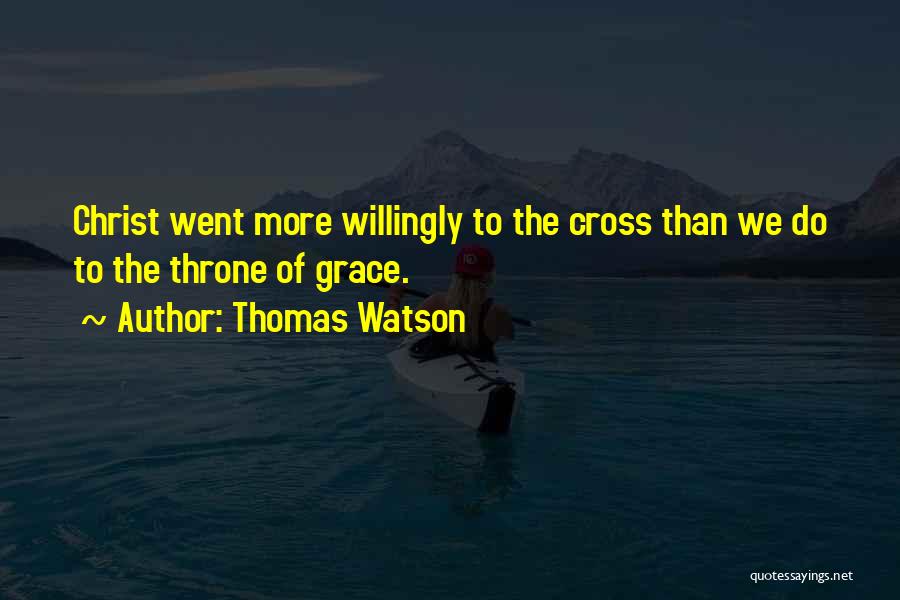 Thomas Watson Quotes: Christ Went More Willingly To The Cross Than We Do To The Throne Of Grace.