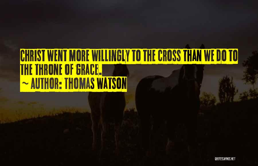 Thomas Watson Quotes: Christ Went More Willingly To The Cross Than We Do To The Throne Of Grace.