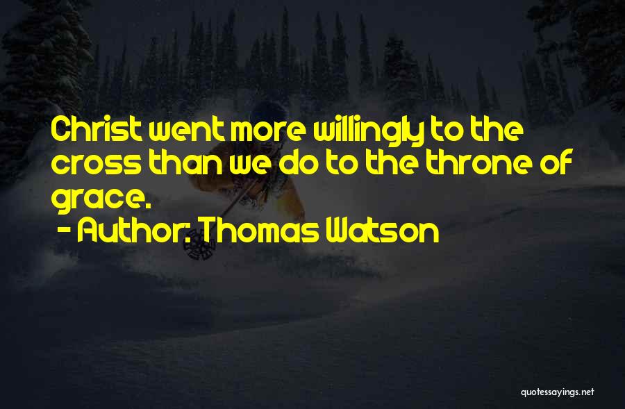 Thomas Watson Quotes: Christ Went More Willingly To The Cross Than We Do To The Throne Of Grace.