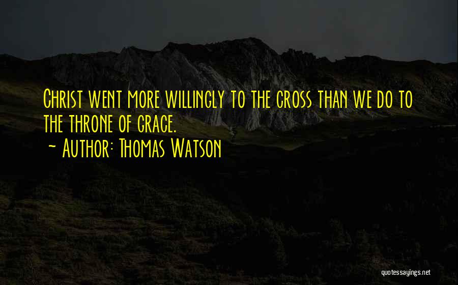 Thomas Watson Quotes: Christ Went More Willingly To The Cross Than We Do To The Throne Of Grace.