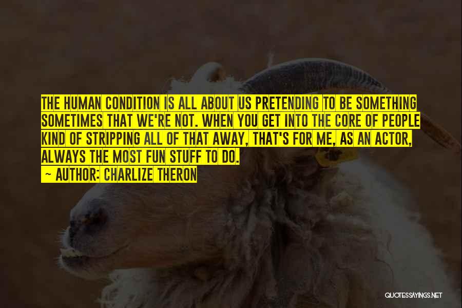 Charlize Theron Quotes: The Human Condition Is All About Us Pretending To Be Something Sometimes That We're Not. When You Get Into The