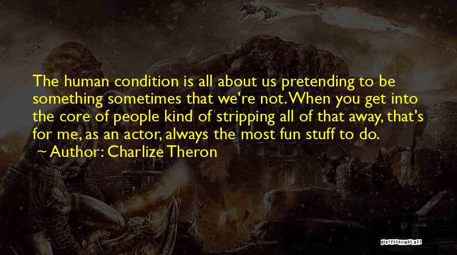 Charlize Theron Quotes: The Human Condition Is All About Us Pretending To Be Something Sometimes That We're Not. When You Get Into The