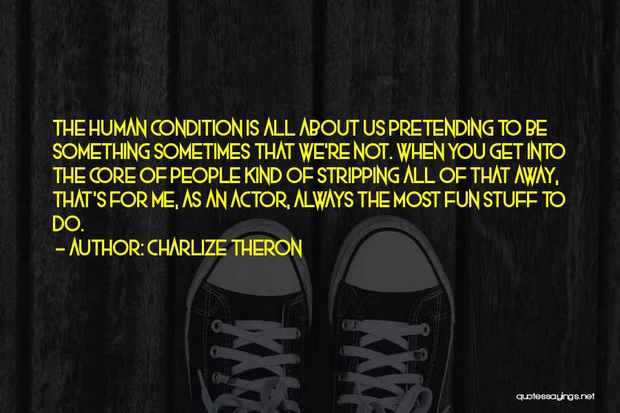 Charlize Theron Quotes: The Human Condition Is All About Us Pretending To Be Something Sometimes That We're Not. When You Get Into The