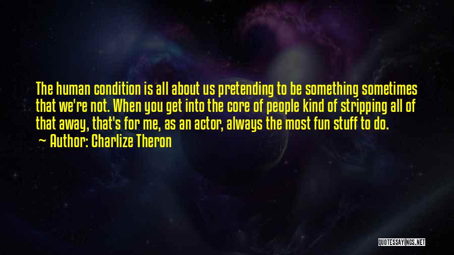 Charlize Theron Quotes: The Human Condition Is All About Us Pretending To Be Something Sometimes That We're Not. When You Get Into The