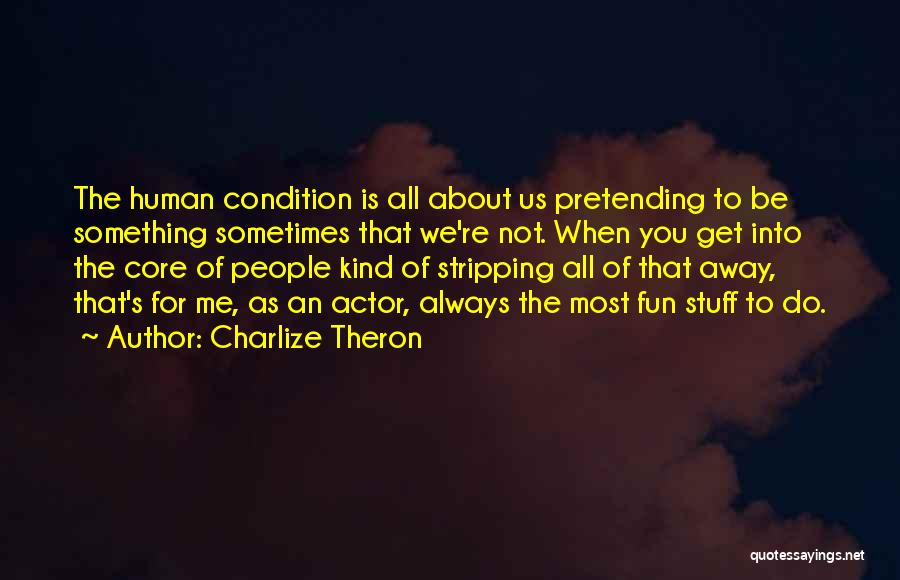 Charlize Theron Quotes: The Human Condition Is All About Us Pretending To Be Something Sometimes That We're Not. When You Get Into The