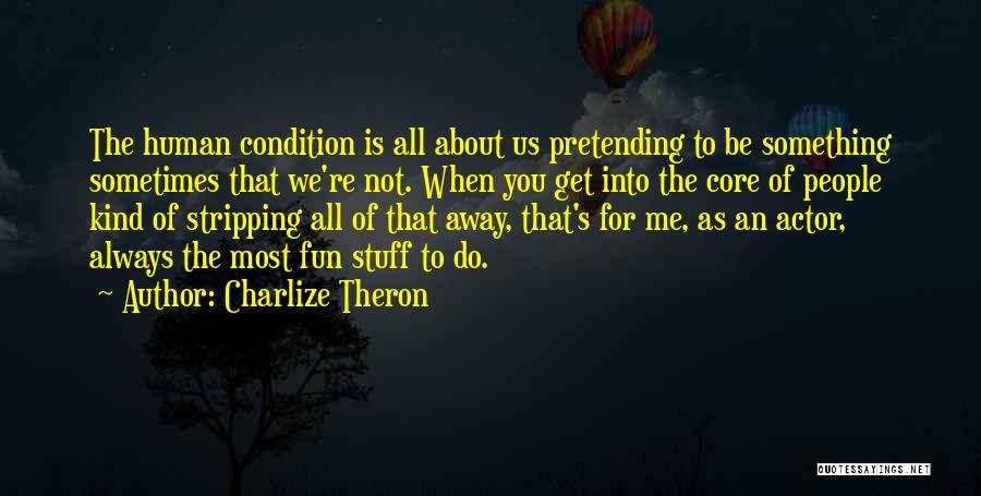 Charlize Theron Quotes: The Human Condition Is All About Us Pretending To Be Something Sometimes That We're Not. When You Get Into The