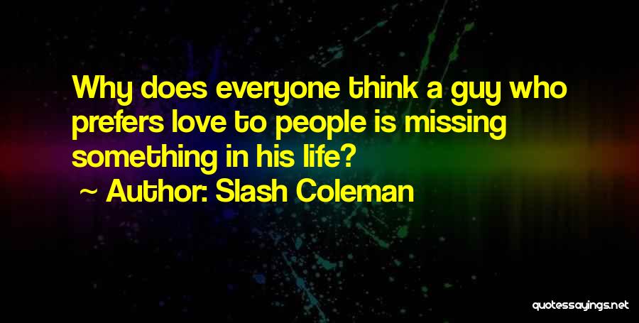 Slash Coleman Quotes: Why Does Everyone Think A Guy Who Prefers Love To People Is Missing Something In His Life?