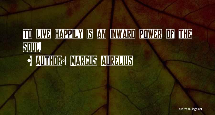 Marcus Aurelius Quotes: To Live Happily Is An Inward Power Of The Soul.