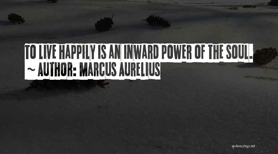 Marcus Aurelius Quotes: To Live Happily Is An Inward Power Of The Soul.
