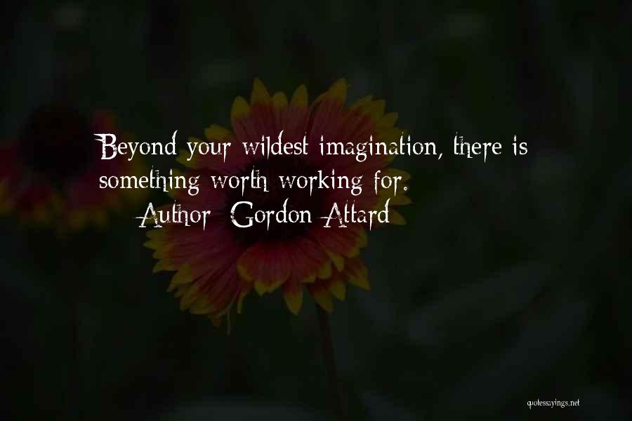 Gordon Attard Quotes: Beyond Your Wildest Imagination, There Is Something Worth Working For.
