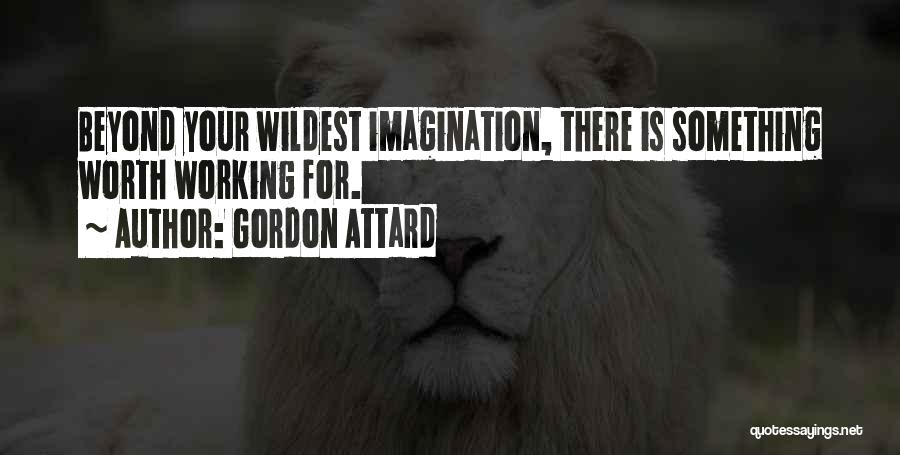 Gordon Attard Quotes: Beyond Your Wildest Imagination, There Is Something Worth Working For.