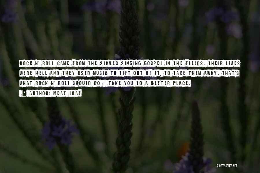 Meat Loaf Quotes: Rock N' Roll Came From The Slaves Singing Gospel In The Fields. Their Lives Were Hell And They Used Music