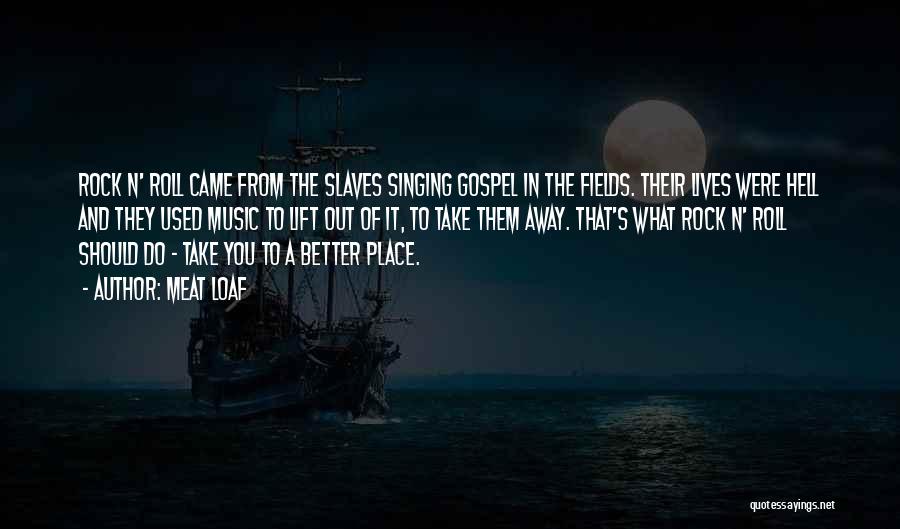 Meat Loaf Quotes: Rock N' Roll Came From The Slaves Singing Gospel In The Fields. Their Lives Were Hell And They Used Music
