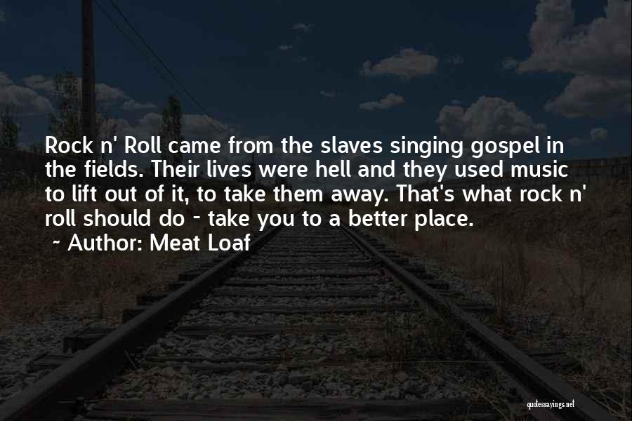 Meat Loaf Quotes: Rock N' Roll Came From The Slaves Singing Gospel In The Fields. Their Lives Were Hell And They Used Music