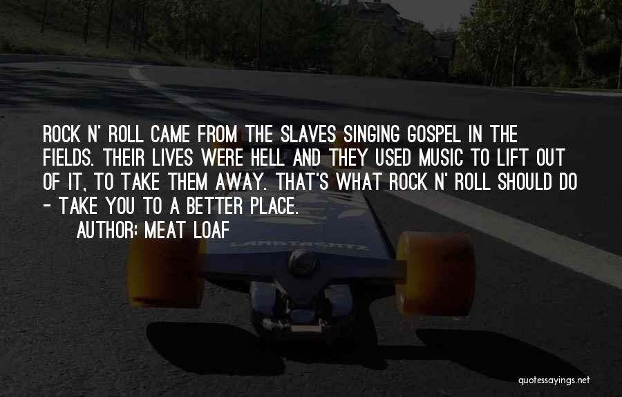 Meat Loaf Quotes: Rock N' Roll Came From The Slaves Singing Gospel In The Fields. Their Lives Were Hell And They Used Music