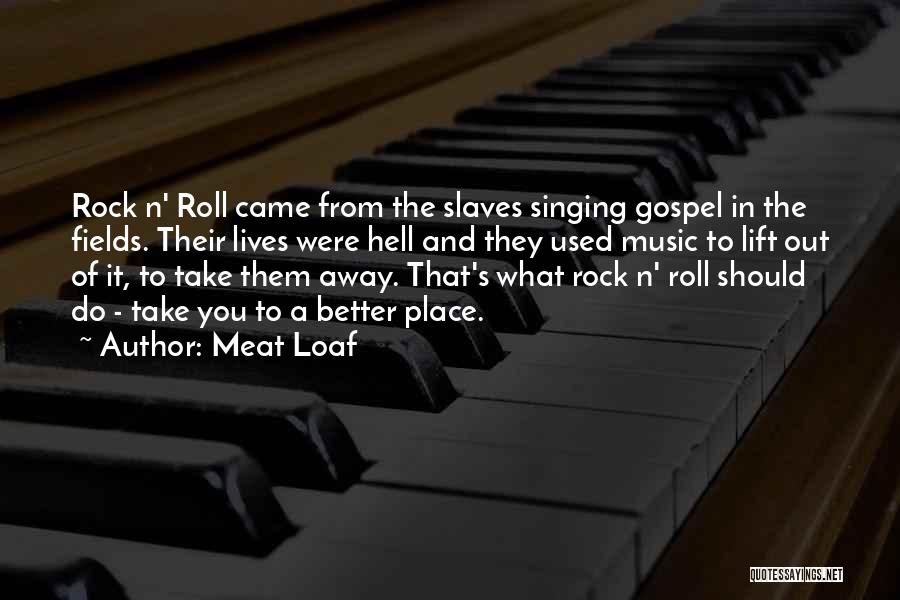 Meat Loaf Quotes: Rock N' Roll Came From The Slaves Singing Gospel In The Fields. Their Lives Were Hell And They Used Music