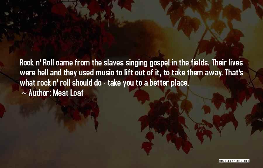 Meat Loaf Quotes: Rock N' Roll Came From The Slaves Singing Gospel In The Fields. Their Lives Were Hell And They Used Music