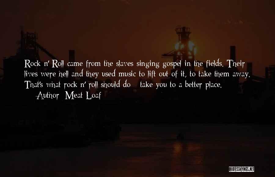 Meat Loaf Quotes: Rock N' Roll Came From The Slaves Singing Gospel In The Fields. Their Lives Were Hell And They Used Music