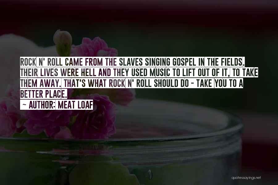 Meat Loaf Quotes: Rock N' Roll Came From The Slaves Singing Gospel In The Fields. Their Lives Were Hell And They Used Music