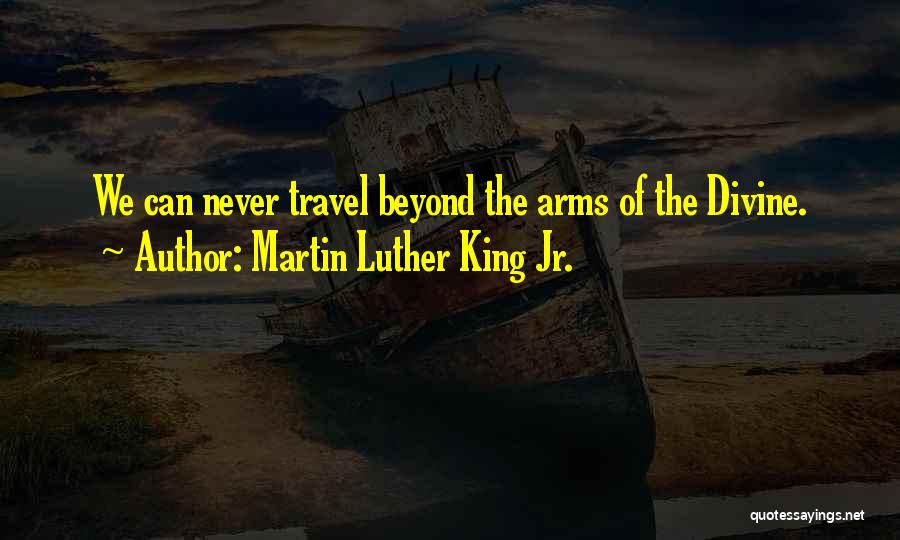 Martin Luther King Jr. Quotes: We Can Never Travel Beyond The Arms Of The Divine.
