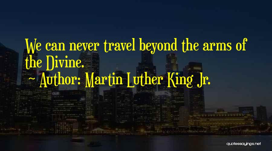 Martin Luther King Jr. Quotes: We Can Never Travel Beyond The Arms Of The Divine.