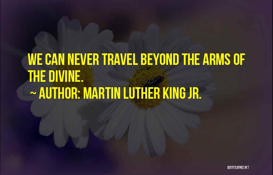 Martin Luther King Jr. Quotes: We Can Never Travel Beyond The Arms Of The Divine.