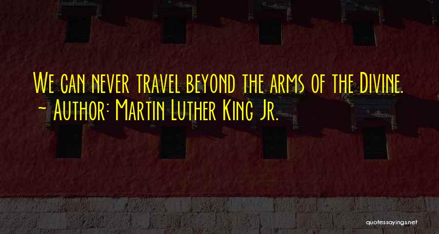 Martin Luther King Jr. Quotes: We Can Never Travel Beyond The Arms Of The Divine.