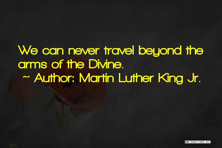 Martin Luther King Jr. Quotes: We Can Never Travel Beyond The Arms Of The Divine.