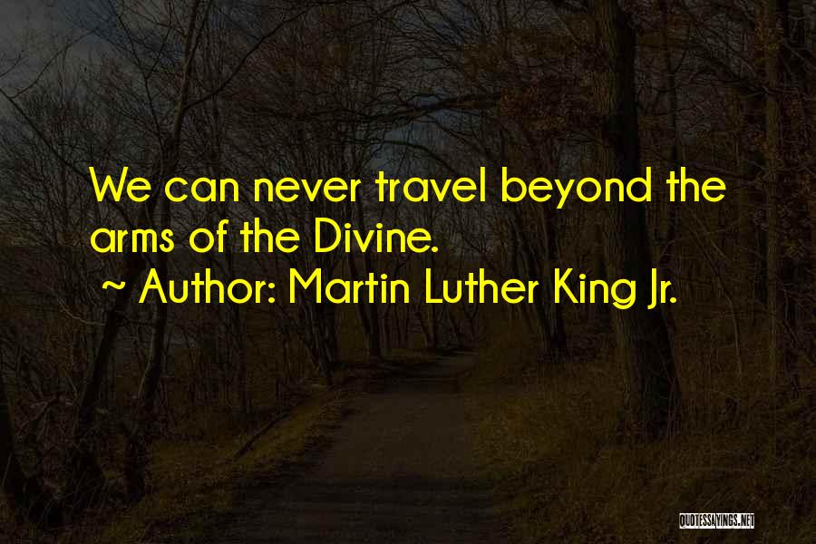 Martin Luther King Jr. Quotes: We Can Never Travel Beyond The Arms Of The Divine.