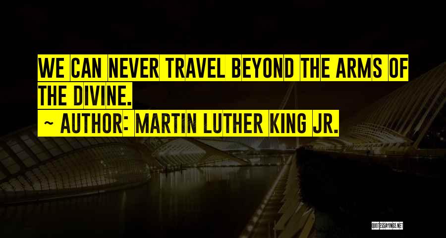 Martin Luther King Jr. Quotes: We Can Never Travel Beyond The Arms Of The Divine.