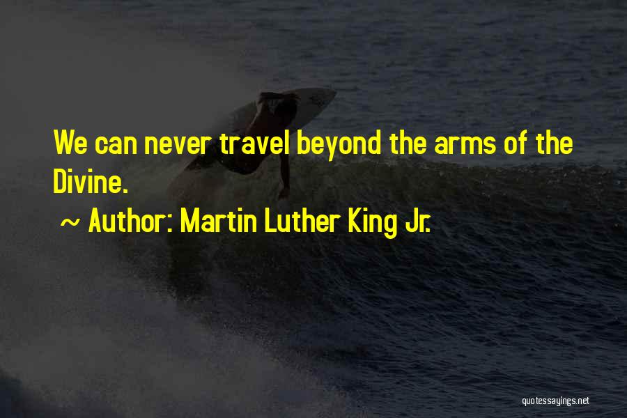 Martin Luther King Jr. Quotes: We Can Never Travel Beyond The Arms Of The Divine.