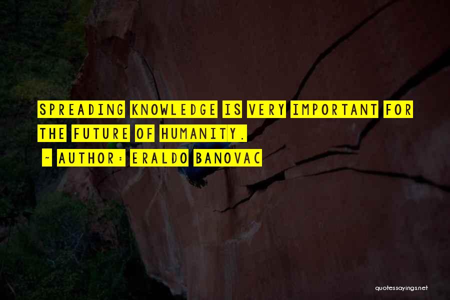 Eraldo Banovac Quotes: Spreading Knowledge Is Very Important For The Future Of Humanity.