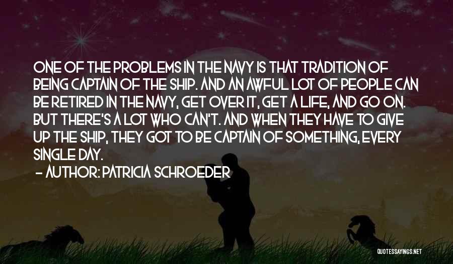 Patricia Schroeder Quotes: One Of The Problems In The Navy Is That Tradition Of Being Captain Of The Ship. And An Awful Lot
