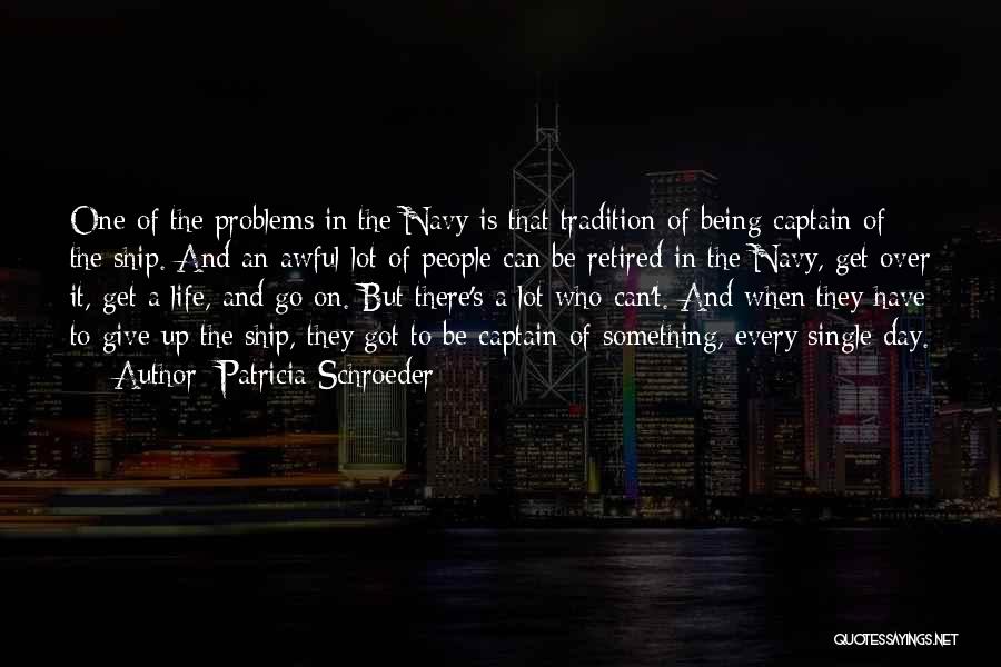 Patricia Schroeder Quotes: One Of The Problems In The Navy Is That Tradition Of Being Captain Of The Ship. And An Awful Lot