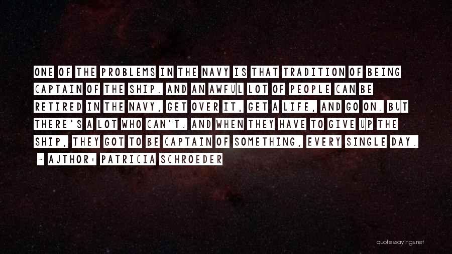 Patricia Schroeder Quotes: One Of The Problems In The Navy Is That Tradition Of Being Captain Of The Ship. And An Awful Lot