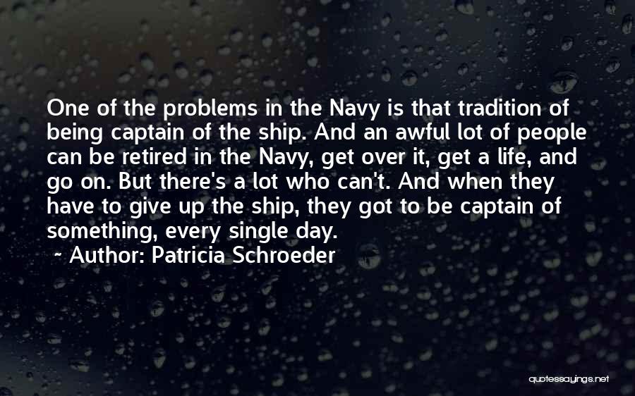 Patricia Schroeder Quotes: One Of The Problems In The Navy Is That Tradition Of Being Captain Of The Ship. And An Awful Lot