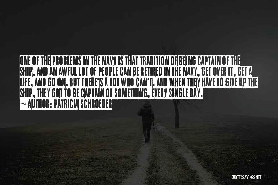 Patricia Schroeder Quotes: One Of The Problems In The Navy Is That Tradition Of Being Captain Of The Ship. And An Awful Lot