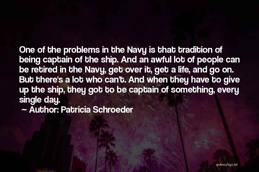 Patricia Schroeder Quotes: One Of The Problems In The Navy Is That Tradition Of Being Captain Of The Ship. And An Awful Lot