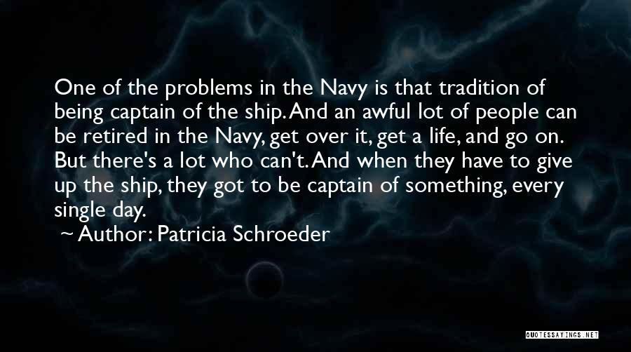 Patricia Schroeder Quotes: One Of The Problems In The Navy Is That Tradition Of Being Captain Of The Ship. And An Awful Lot