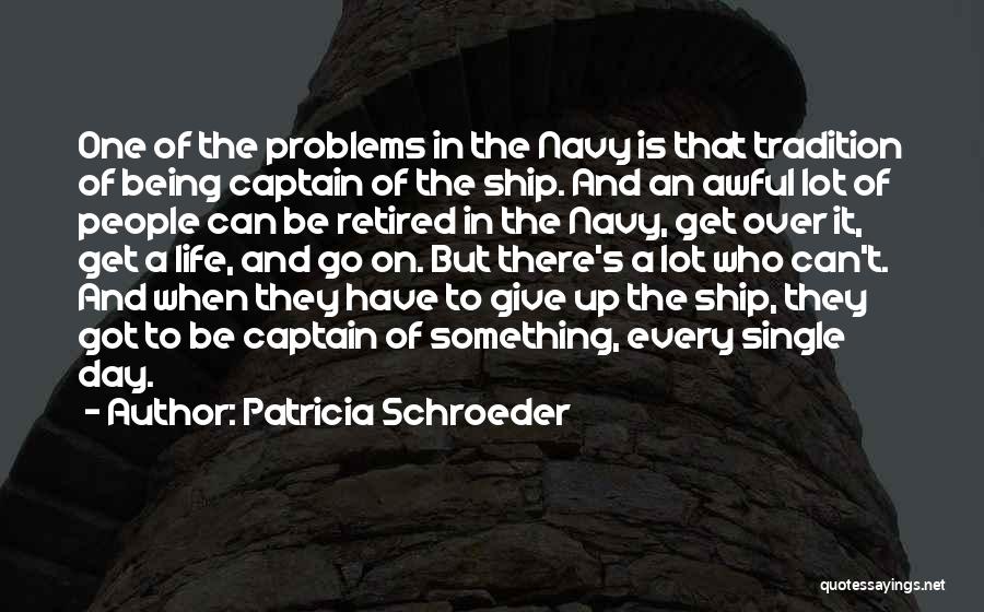 Patricia Schroeder Quotes: One Of The Problems In The Navy Is That Tradition Of Being Captain Of The Ship. And An Awful Lot