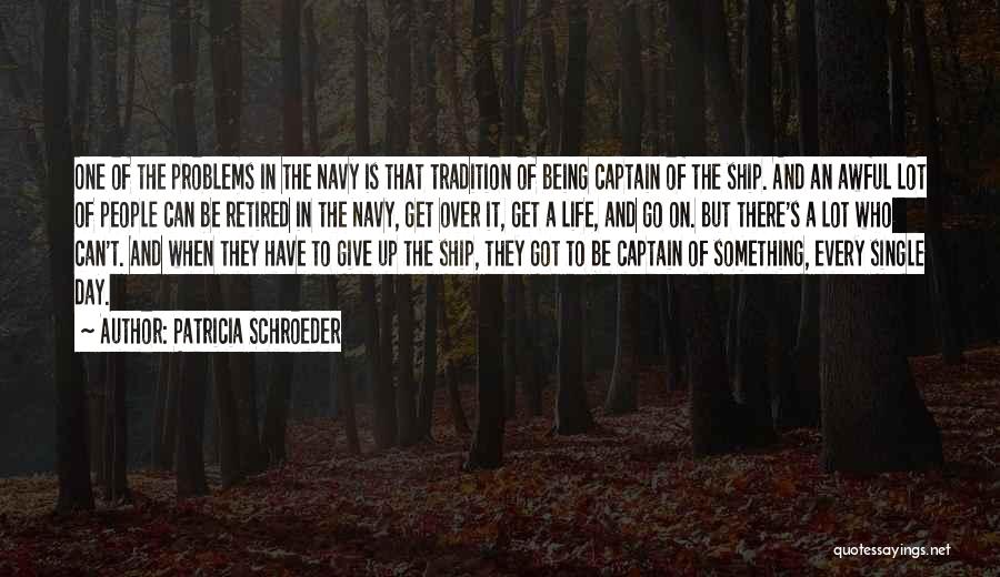 Patricia Schroeder Quotes: One Of The Problems In The Navy Is That Tradition Of Being Captain Of The Ship. And An Awful Lot
